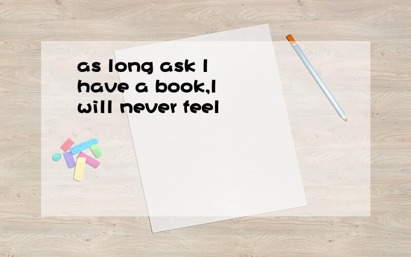 as long ask l have a book,l will never feel