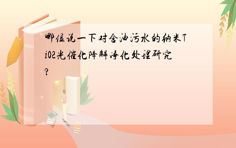 哪位说一下对含油污水的纳米Ti02光催化降解净化处理研究?