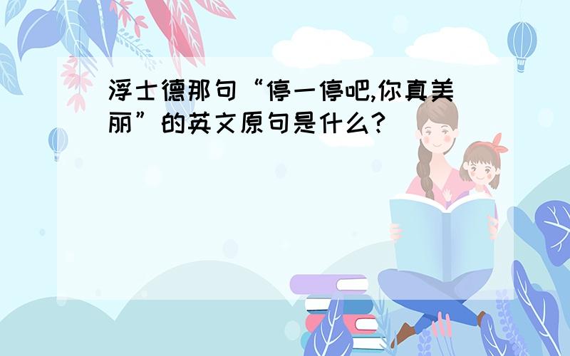 浮士德那句“停一停吧,你真美丽”的英文原句是什么?