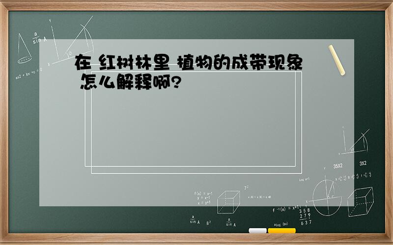 在 红树林里 植物的成带现象 怎么解释啊?