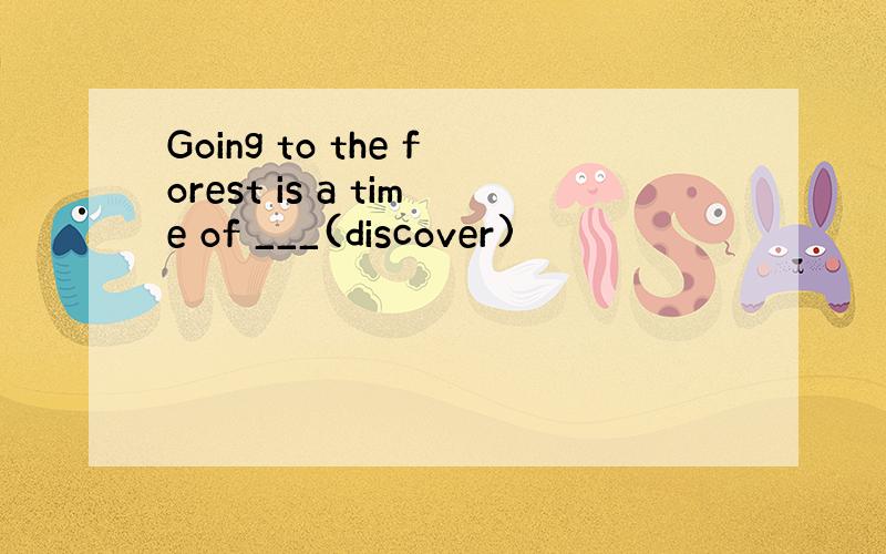 Going to the forest is a time of ___(discover)