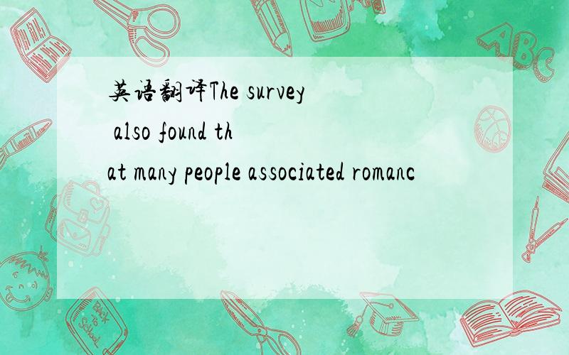 英语翻译The survey also found that many people associated romanc