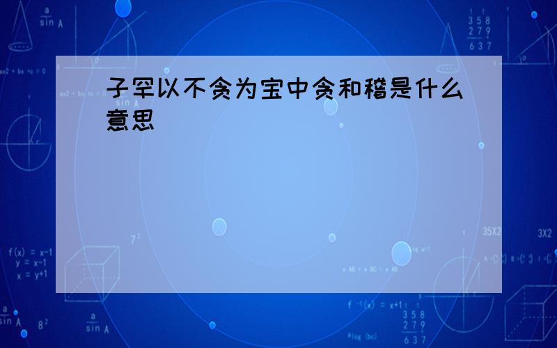 子罕以不贪为宝中贪和稽是什么意思