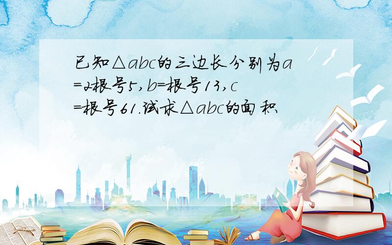 已知△abc的三边长分别为a=2根号5,b=根号13,c=根号61.试求△abc的面积