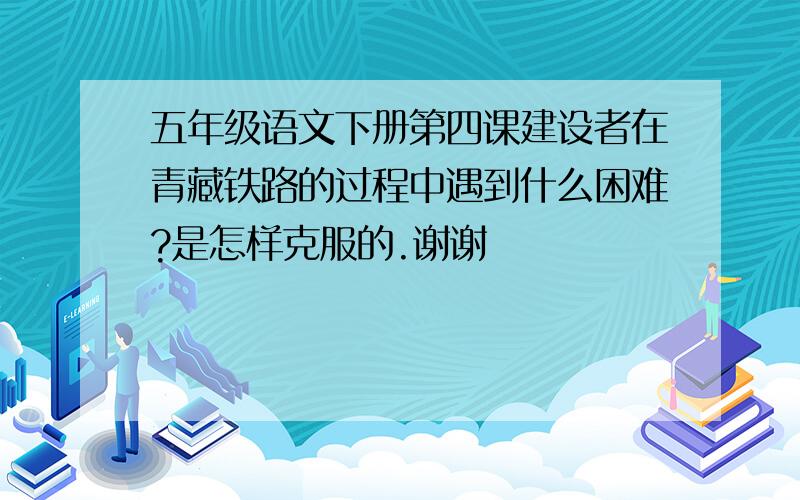 五年级语文下册第四课建设者在青藏铁路的过程中遇到什么困难?是怎样克服的.谢谢