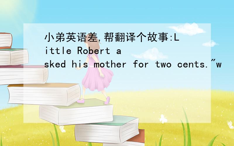 小弟英语差,帮翻译个故事:Little Robert asked his mother for two cents.