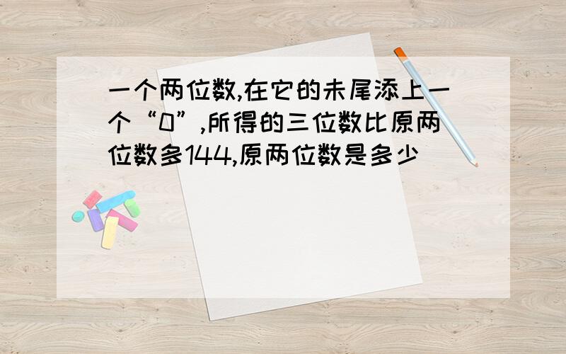 一个两位数,在它的未尾添上一个“0”,所得的三位数比原两位数多144,原两位数是多少