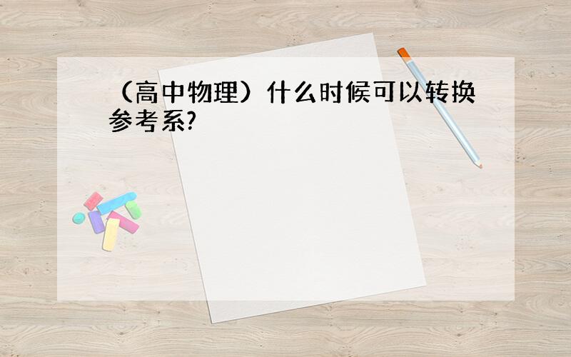 （高中物理）什么时候可以转换参考系?