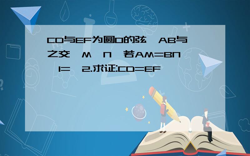 CD与EF为圆O的弦,AB与之交於M、N,若AM=BN,∠1=∠2.求证:CD=EF