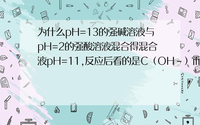 为什么pH=13的强碱溶液与pH=2的强酸溶液混合得混合液pH=11,反应后看的是C（OH-）而不是看C（H+）