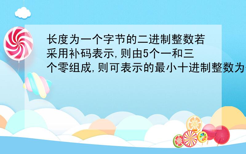 长度为一个字节的二进制整数若采用补码表示,则由5个一和三个零组成,则可表示的最小十进制整数为-113