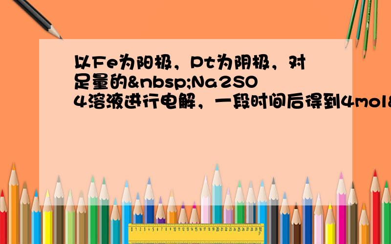 以Fe为阳极，Pt为阴极，对足量的 Na2SO4溶液进行电解，一段时间后得到4mol Fe（OH）3