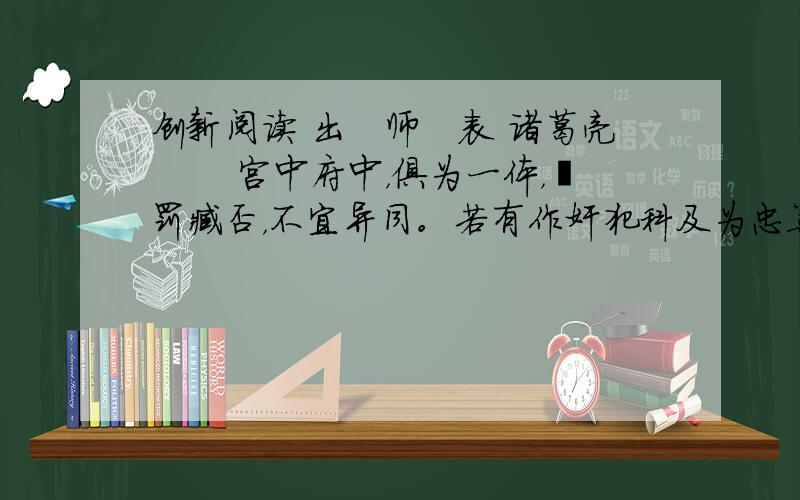 创新阅读 出　师　表 诸葛亮 　　宫中府中，俱为一体，陟罚臧否，不宜异同。若有作奸犯科及为忠善者，宜付有司论其刑赏，以昭