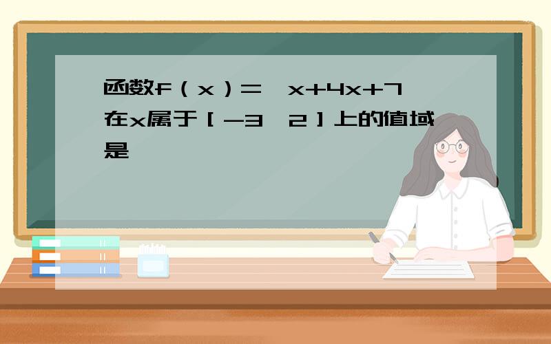 函数f（x）=^x+4x+7在x属于［-3,2］上的值域是