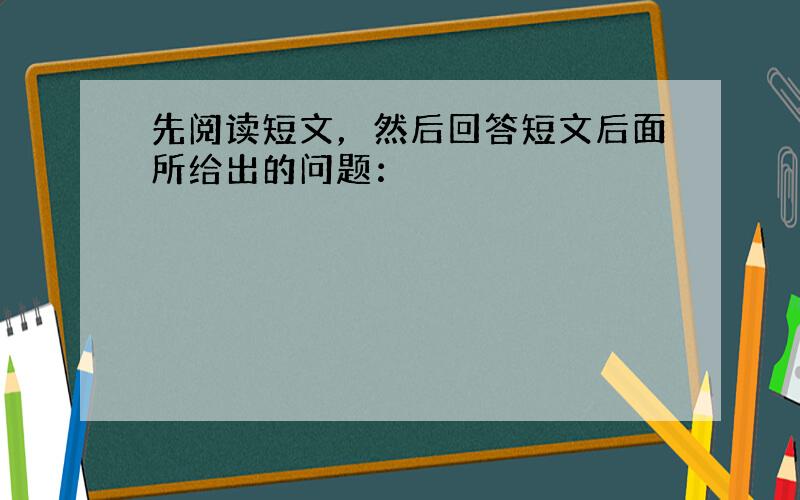 先阅读短文，然后回答短文后面所给出的问题：