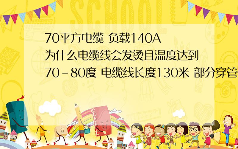 70平方电缆 负载140A 为什么电缆线会发烫且温度达到70-80度 电缆线长度130米 部分穿管?