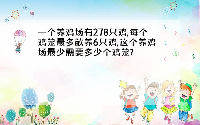 一个养鸡场有278只鸡,每个鸡笼最多畝养6只鸡,这个养鸡场最少需要多少个鸡笼?