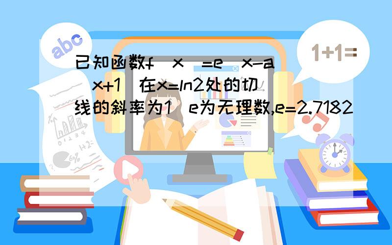 已知函数f(x)=e^x-a(x+1)在x=ln2处的切线的斜率为1(e为无理数,e=2.7182)