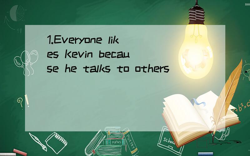 1.Everyone likes Kevin because he talks to others ______.