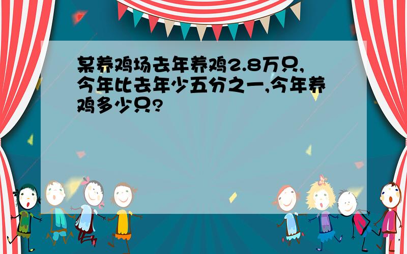 某养鸡场去年养鸡2.8万只,今年比去年少五分之一,今年养鸡多少只?