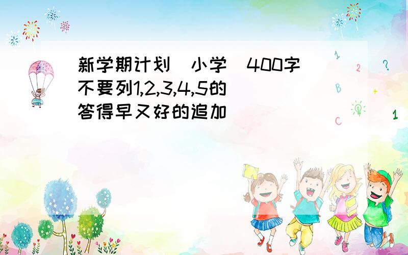 新学期计划（小学）400字 不要列1,2,3,4,5的 答得早又好的追加