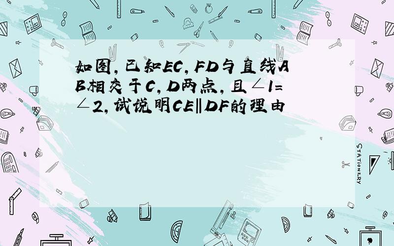 如图,已知EC,FD与直线AB相交于C,D两点,且∠1=∠2,试说明CE‖DF的理由