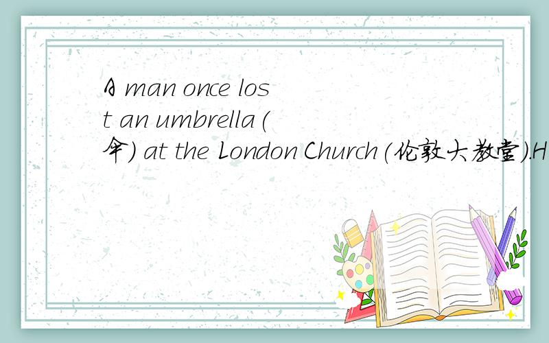 A man once lost an umbrella(伞) at the London Church(伦敦大教堂).H