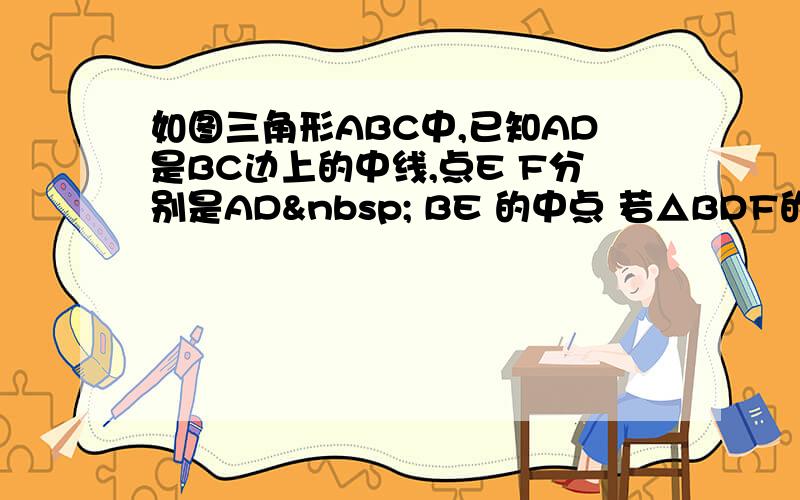 如图三角形ABC中,已知AD是BC边上的中线,点E F分别是AD  BE 的中点 若△BDF的面积为4 则△A