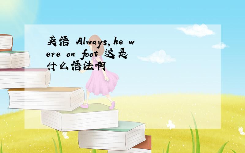 英语 Always,he were on foot 这是什么语法啊