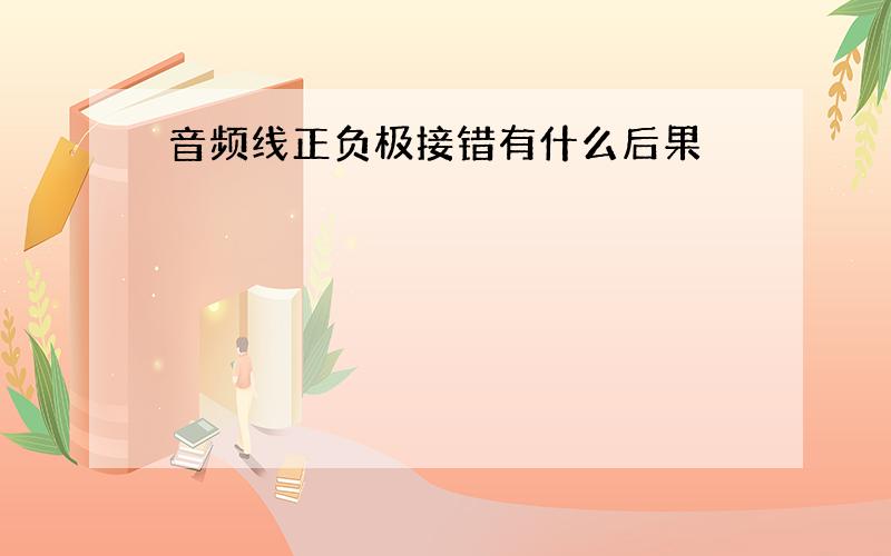 音频线正负极接错有什么后果