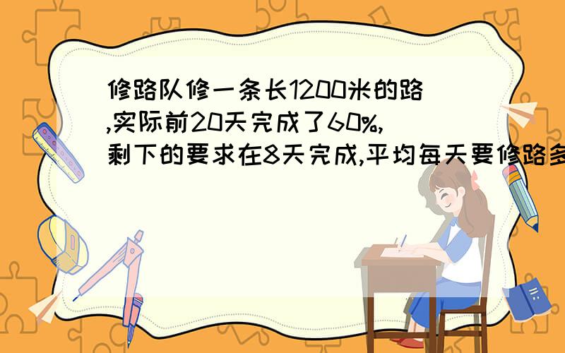 修路队修一条长1200米的路,实际前20天完成了60%,剩下的要求在8天完成,平均每天要修路多少米?