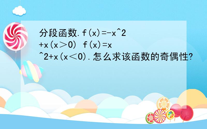 分段函数.f(x)=-x^2+x(x＞0) f(x)=x^2+x(x＜0).怎么求该函数的奇偶性?