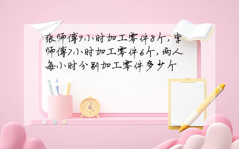 张师傅9小时加工零件8个,李师傅7小时加工零件6个,两人每小时分别加工零件多少个