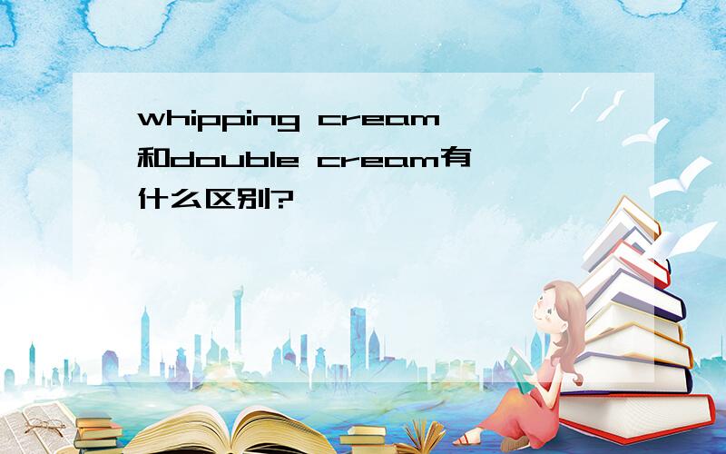 whipping cream和double cream有什么区别?