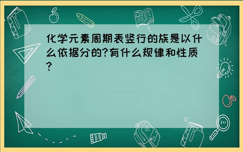 化学元素周期表竖行的族是以什么依据分的?有什么规律和性质?