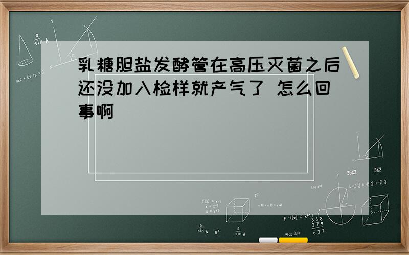 乳糖胆盐发酵管在高压灭菌之后还没加入检样就产气了 怎么回事啊