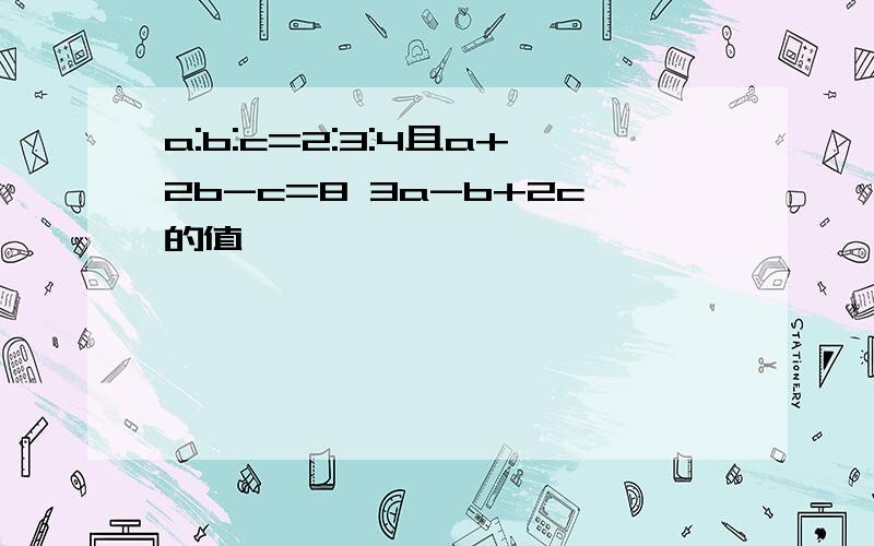 a:b:c=2:3:4且a+2b-c=8 3a-b+2c的值