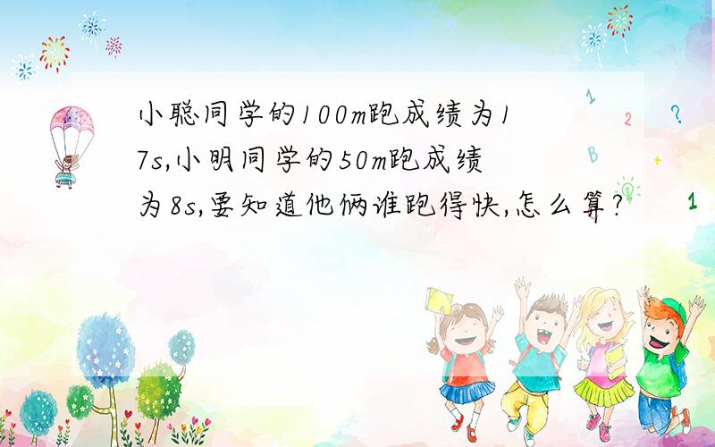 小聪同学的100m跑成绩为17s,小明同学的50m跑成绩为8s,要知道他俩谁跑得快,怎么算?