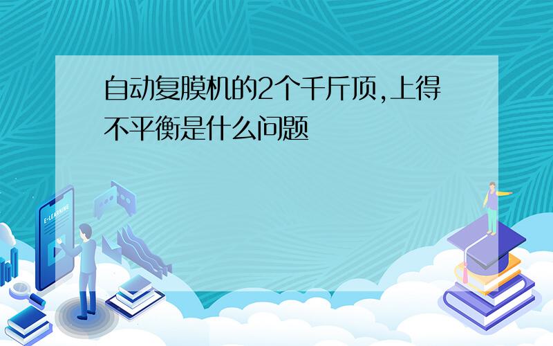 自动复膜机的2个千斤顶,上得不平衡是什么问题