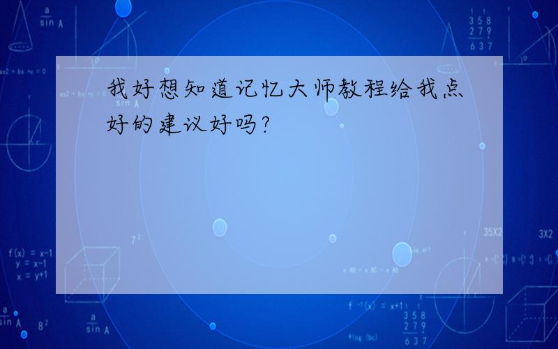 我好想知道记忆大师教程给我点好的建议好吗?