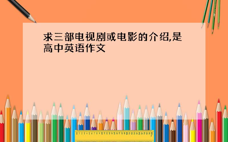 求三部电视剧或电影的介绍,是高中英语作文