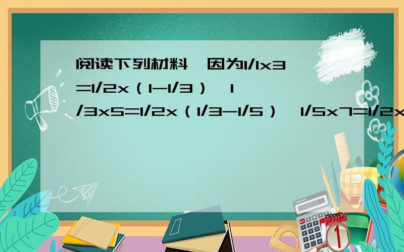 阅读下列材料,因为1/1x3=1/2x（1-1/3）,1/3x5=1/2x（1/3-1/5）,1/5x7=1/2x（1/