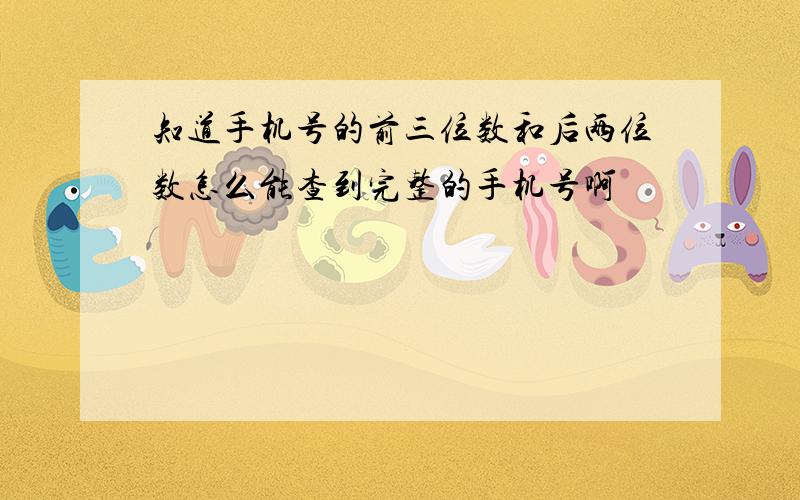 知道手机号的前三位数和后两位数怎么能查到完整的手机号啊