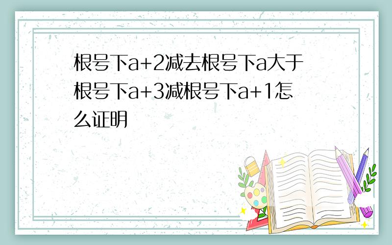 根号下a+2减去根号下a大于根号下a+3减根号下a+1怎么证明