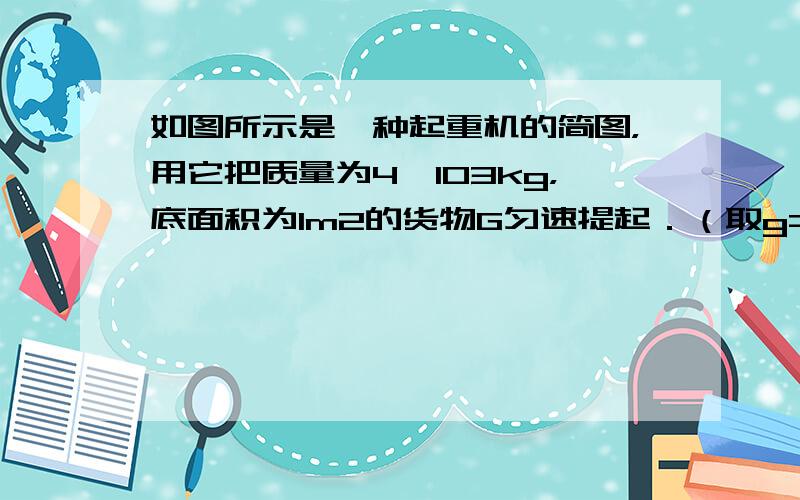 如图所示是一种起重机的简图，用它把质量为4×103kg，底面积为1m2的货物G匀速提起．（取g=10N/kg）问：