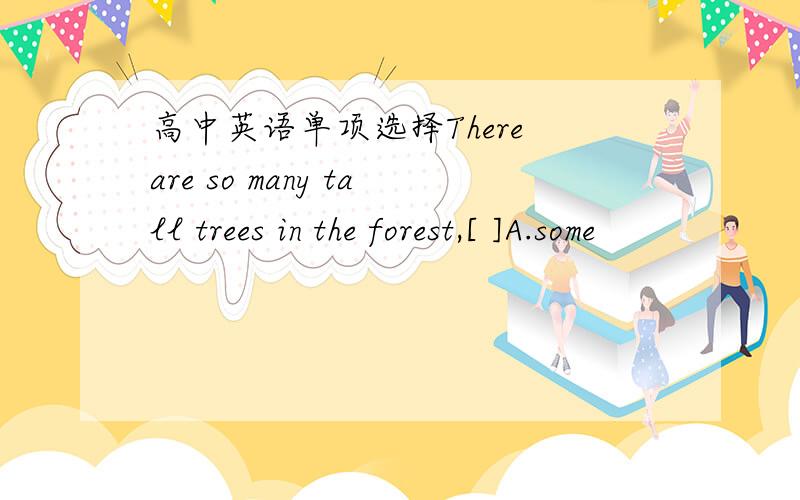 高中英语单项选择There are so many tall trees in the forest,[ ]A.some