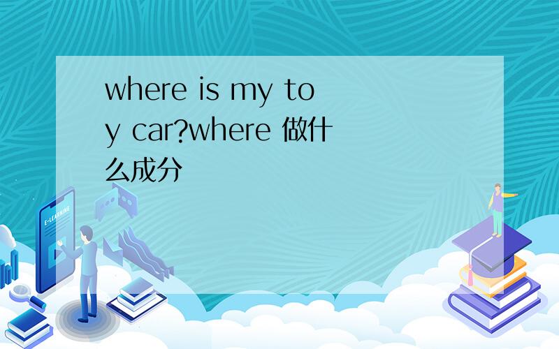 where is my toy car?where 做什么成分