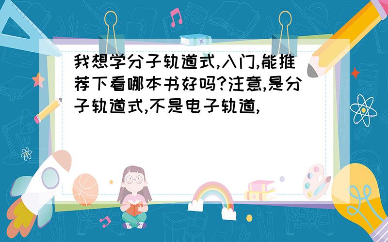 我想学分子轨道式,入门,能推荐下看哪本书好吗?注意,是分子轨道式,不是电子轨道,