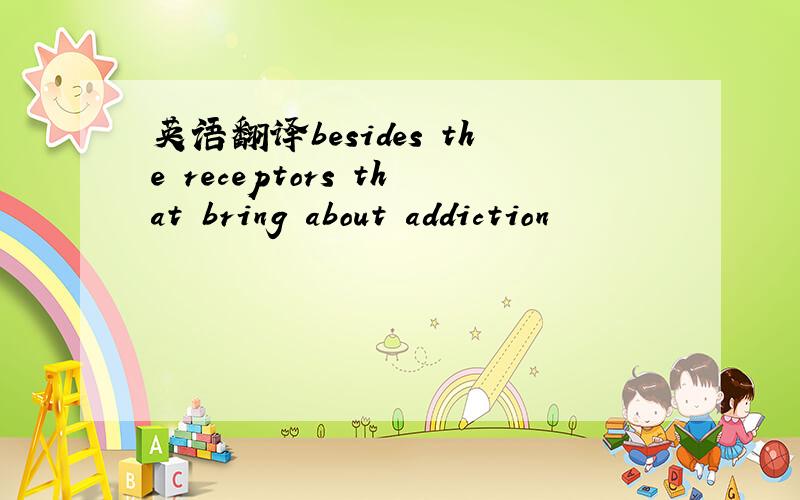 英语翻译besides the receptors that bring about addiction