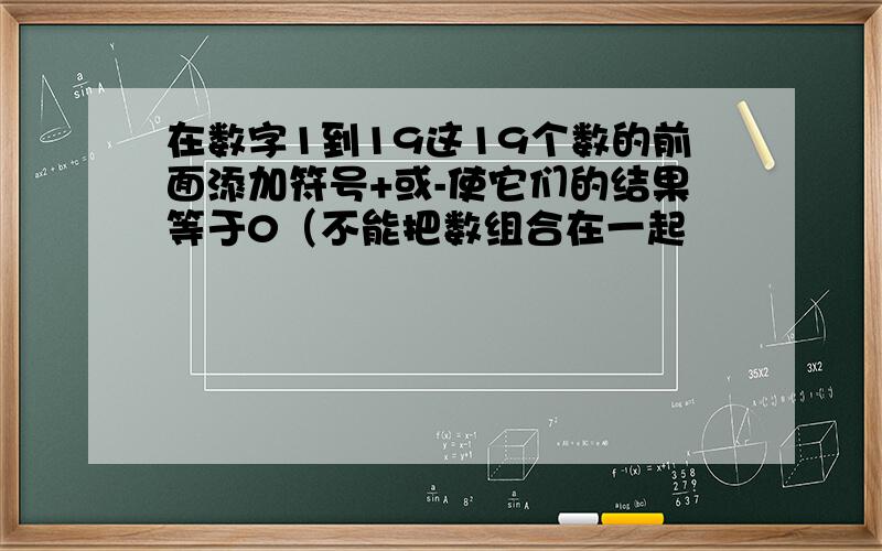 在数字1到19这19个数的前面添加符号+或-使它们的结果等于0（不能把数组合在一起